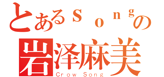 とあるｓｏｎｇの岩泽麻美（Ｃｒｏｗ Ｓｏｎｇ）