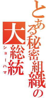 とある秘密組織の大総統（ショーハマ）