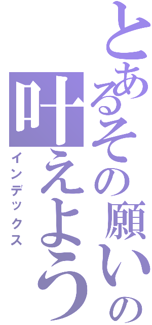 とあるその願いの叶えよう（インデックス）