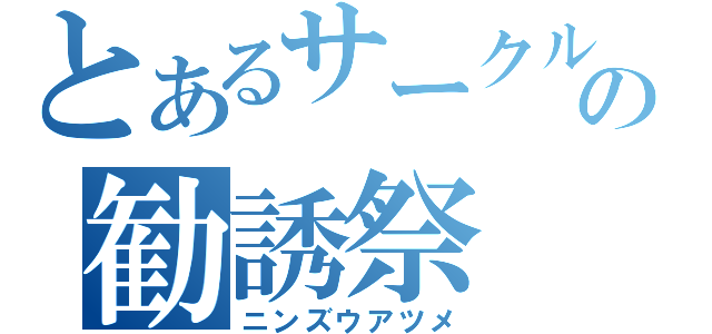 とあるサークルの勧誘祭（ニンズウアツメ）