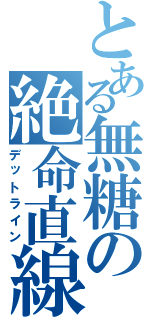 とある無糖の絶命直線（デットライン）