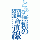 とある無糖の絶命直線（デットライン）