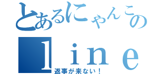 とあるにゃんこのｌｉｎｅから（返事が来ない！）