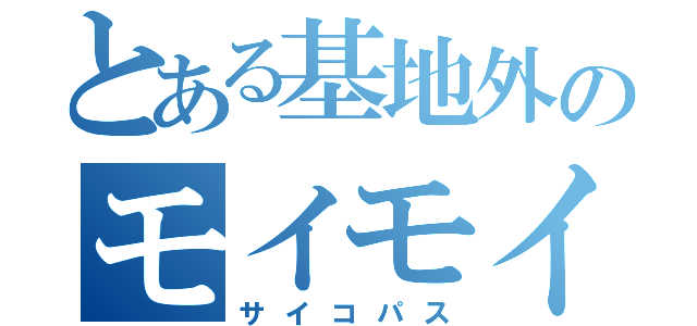 とある基地外のモイモイ（サイコパス）