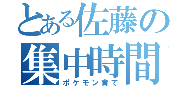 とある佐藤の集中時間（ポケモン育て）