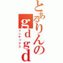 とあるりんのｇｄｇｄラジオ（インデックス）