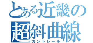 とある近畿の超斜曲線（カントレール）