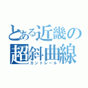 とある近畿の超斜曲線（カントレール）