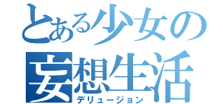 とある少女の妄想生活（デリュージョン）