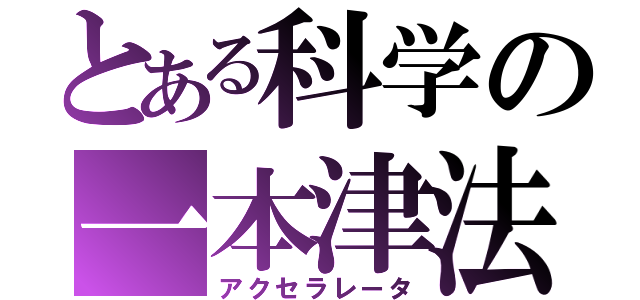 とある科学の一本津法（アクセラレータ）