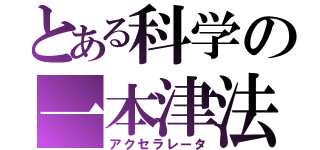 とある科学の一本津法（アクセラレータ）