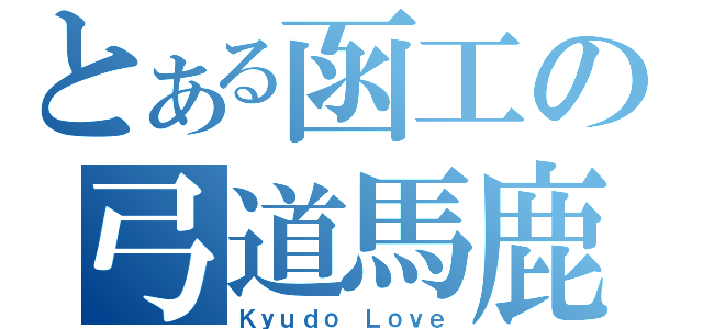 とある函工の弓道馬鹿（Ｋｙｕｄｏ Ｌｏｖｅ）