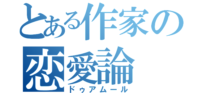 とある作家の恋愛論（ドゥアムール）