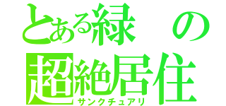 とある緑の超絶居住地（サンクチュアリ）