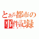 とある都市の事件記録（レポート）