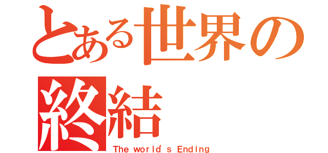 とある世界の終結（Ｔｈｅ ｗｏｒｌｄ\'ｓ Ｅｎｄｉｎｇ）