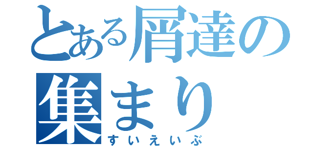 とある屑達の集まり（すいえいぶ）