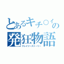 とあるキチ○イの発狂物語（クレイジーストーリー）