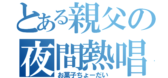 とある親父の夜間熱唱（お菓子ちょーだい）