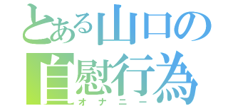 とある山口の自慰行為（オナニー）