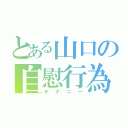 とある山口の自慰行為（オナニー）