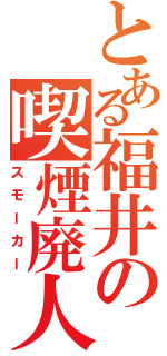 とある福井の喫煙廃人（スモーカー）