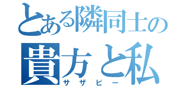 とある隣同士の貴方と私（サザビー）