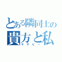 とある隣同士の貴方と私（サザビー）