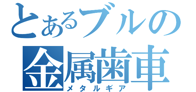 とあるブルの金属歯車（メタルギア）