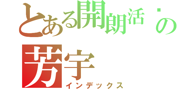 とある開朗活潑の芳宇（インデックス）