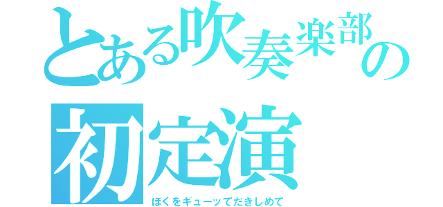 とある吹奏楽部の初定演（ぼくをギューッてだきしめて）