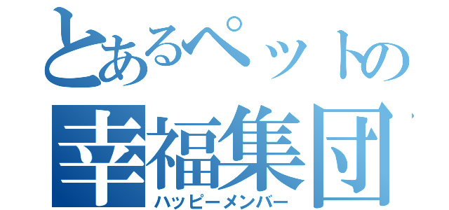 とあるペットの幸福集団（ハッピーメンバー）