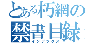 とある朽網の禁書目録（インデックス）