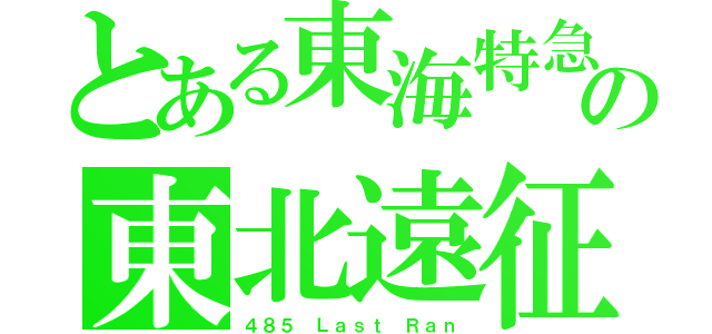 とある東海特急の東北遠征（４８５ Ｌａｓｔ Ｒａｎ）