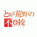 とある荒野の不登校（ニート）