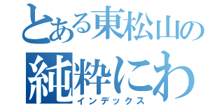 とある東松山の純粋にわか鉄（インデックス）