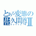 とある変態の佐久間尊通Ⅱ（サクマウス）