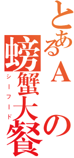 とあるＡ辺の螃蟹大餐（シーフード）