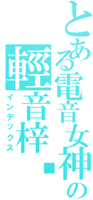 とある電音女神の輕音梓喵（インデックス）