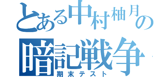 とある中村柚月の暗記戦争（期末テスト）