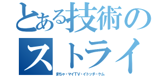 とある技術のストライカー（まちゃ・マイＴＶ・イトッチ・ケム）