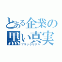 とある企業の黒い真実（ブラックリアル）