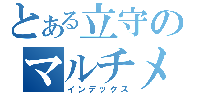 とある立守のマルチメディア部（インデックス）