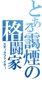 とある靄煙の格闘家（スモークファイター）