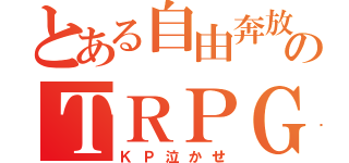 とある自由奔放のＴＲＰＧ（ＫＰ泣かせ）