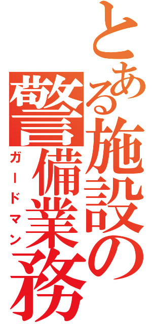 とある施設の警備業務（ガードマン）