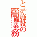 とある施設の警備業務（ガードマン）