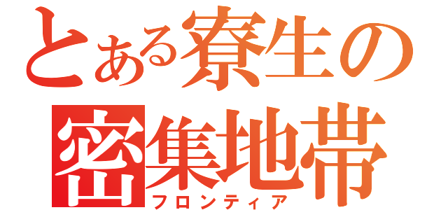 とある寮生の密集地帯（フロンティア）