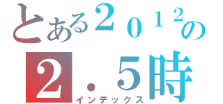 とある２０１２の２．５時間（インデックス）