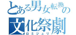 とある男女転換の文化祭劇（ロミジュリ）